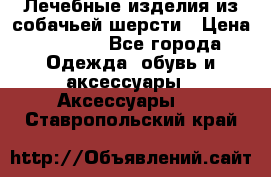 Лечебные изделия из собачьей шерсти › Цена ­ 1 000 - Все города Одежда, обувь и аксессуары » Аксессуары   . Ставропольский край